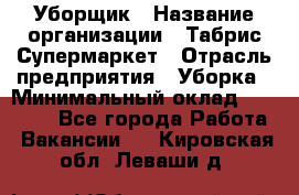 Уборщик › Название организации ­ Табрис Супермаркет › Отрасль предприятия ­ Уборка › Минимальный оклад ­ 14 000 - Все города Работа » Вакансии   . Кировская обл.,Леваши д.